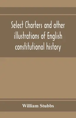 Cartas selectas y otras ilustraciones de la historia constitucional inglesa, desde los primeros tiempos hasta el reinado de Eduardo I - Select charters and other illustrations of English constitutional history, from the earliest times to the reign of Edward the First