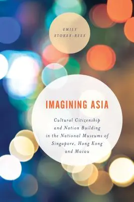 Imaginar Asia: Ciudadanía cultural y construcción nacional en los Museos Nacionales de Singapur, Hong Kong y Macao - Imagining Asia: Cultural Citizenship and Nation Building in the National Museums of Singapore, Hong Kong and Macau