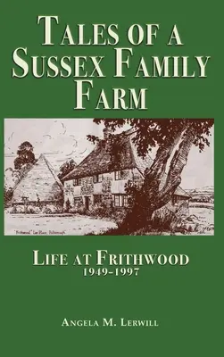 Cuentos de una Granja Familiar de Sussex: La vida en Frithwood 1949-1997 - Tales of a Sussex Family Farm: Life At Frithwood 1949-1997