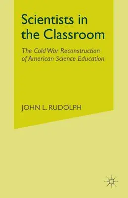 Científicos en el aula: La reconstrucción de la enseñanza científica estadounidense durante la Guerra Fría - Scientists in the Classroom: The Cold War Reconstruction of American Science Education