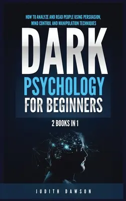 Psicología Oscura para Principiantes: 2 Libros en 1: Cómo Analizar y Leer a las Personas Usando Técnicas de Persuasión, Control Mental y Manipulación - Dark Psychology for Beginners: 2 Books in 1: How to Analyze and Read People Using Persuasion, Mind Control and Manipulation Techniques