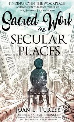 Trabajo sagrado en lugares seculares: Encontrar la alegría en el lugar de trabajo: Una invitación a asociarse con Dios en un mundo hermoso y roto - Sacred Work in Secular Places: Finding Joy in The Workplace: An Invitation To Partner With God in A Beautiful Broken World