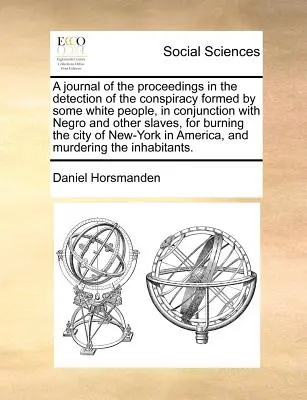 Un Diario de los Procedimientos en la Detección de la Conspiración Formada por Algunas Personas Blancas, en Conjunción con Negros y Otros Esclavos, para Quemar t - A Journal of the Proceedings in the Detection of the Conspiracy Formed by Some White People, in Conjunction with Negro and Other Slaves, for Burning t