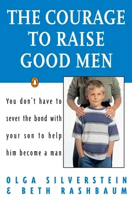 El valor de criar buenos hombres: No tiene por qué romper el vínculo con su hijo para ayudarle a convertirse en un hombre - The Courage to Raise Good Men: You Don't Have to Sever the Bond with Your Son to Help Him Become a Man