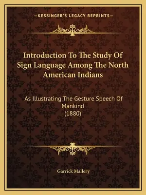 Introducción Al Estudio Del Lenguaje De Signos Entre Los Indios Norteamericanos: Como Ilustración Del Habla Gestual De La Humanidad (1880) - Introduction To The Study Of Sign Language Among The North American Indians: As Illustrating The Gesture Speech Of Mankind (1880)
