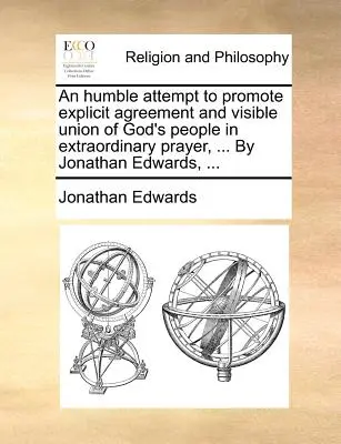 Un Humilde Intento de Promover el Acuerdo Explícito y la Unión Visible del Pueblo de Dios en la Oración Extraordinaria, ... por Jonathan Edwards, ... - An Humble Attempt to Promote Explicit Agreement and Visible Union of God's People in Extraordinary Prayer, ... by Jonathan Edwards, ...