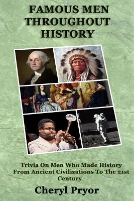Hombres famosos a lo largo de la historia: Trivialidades sobre hombres que hicieron historia desde las civilizaciones antiguas hasta el siglo XXI - Famous Men Throughout History: Trivia On Men Who Made History From Ancient Civilizations To 21st Century