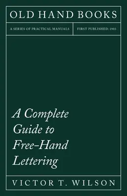 Guía completa de rotulación a mano alzada: La letra llana desde el punto de vista práctico para su uso en escuelas y facultades de ingeniería - A Complete Guide to Free-Hand Lettering: Plain Lettering from the Practical Standpoint for use in Engineering Schools and Colleges