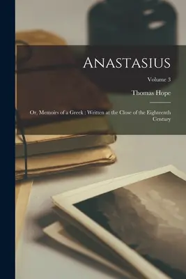 Anastasio: O, Memorias de un griego: escritas a finales del siglo XVIII; Volumen 3 - Anastasius: Or, Memoirs of a Greek: Written at the Close of the Eighteenth Century; Volume 3