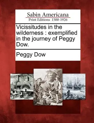 Vicisitudes en el desierto: Exemplified in the Journey of Peggy Dow. - Vicissitudes in the Wilderness: Exemplified in the Journey of Peggy Dow.
