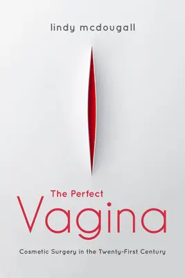 La vagina perfecta: La cirugía estética en el siglo XXI - The Perfect Vagina: Cosmetic Surgery in the Twenty-First Century