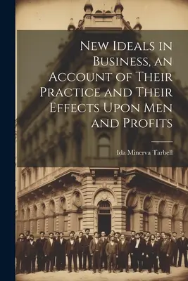 Los nuevos ideales en los negocios, un relato de su práctica y sus efectos sobre los hombres y los beneficios - New Ideals in Business, an Account of Their Practice and Their Effects Upon Men and Profits