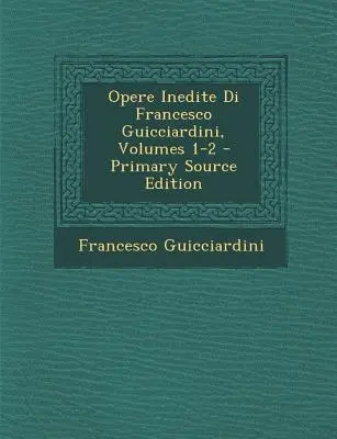 Opere Inedite Di Francesco Guicciardini, Volumes 1-2