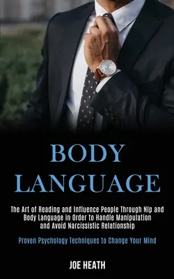 El Lenguaje Corporal: El Arte de Leer e Influir en las Personas a Través de la PNL y el Lenguaje Corporal para Manejar la Manipulación y Evitar las Narcis - Body Language: The Art of Reading and Influence People Through Nlp and Body Language in Order to Handle Manipulation and Avoid Narcis