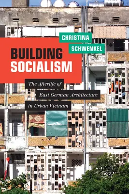 Construir el socialismo: Las secuelas de la arquitectura de Alemania Oriental en el Vietnam urbano - Building Socialism: The Afterlife of East German Architecture in Urban Vietnam