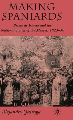 Haciendo españoles: Primo de Rivera y la nacionalización de las masas, 1923-30 - Making Spaniards: Primo de Rivera and the Nationalization of the Masses, 1923-30