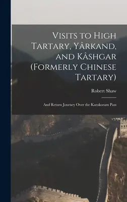 Visitas a la Alta Tartaria, Yrkand, y Kshgar (Antigua Tartaria China): Viaje de ida y vuelta por el paso del Karakórum - Visits to High Tartary, Yrkand, and Kshgar (Formerly Chinese Tartary): And Return Journey Over the Karakoram Pass