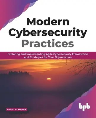 Prácticas modernas de ciberseguridad: Exploración e implementación de marcos y estrategias ágiles de ciberseguridad para su organización - Modern Cybersecurity Practices: Exploring and Implementing Agile Cybersecurity Frameworks and Strategies for Your Organization