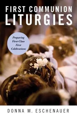 Liturgias de Primera Comunión: Cómo Preparar Primeras Celebraciones de Primera Clase - First Communion Liturgies: Preparing First-Class First Celebrations