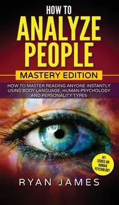 Cómo analizar a las personas: Edición Maestría - Cómo dominar la lectura de cualquier persona al instante usando el lenguaje corporal, la psicología humana y los tipos de personalidad ( - How to Analyze People: Mastery Edition - How to Master Reading Anyone Instantly Using Body Language, Human Psychology and Personality Types (