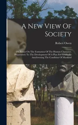 Una nueva visión de la sociedad: O, Ensayos sobre la formación del carácter humano, preparatorios para el desarrollo de un plan de mejora gradual. - A New View Of Society: Or, Essays On The Formation Of The Human Character, Preparatory To The Development Of A Plan For Gradually Amelioratin