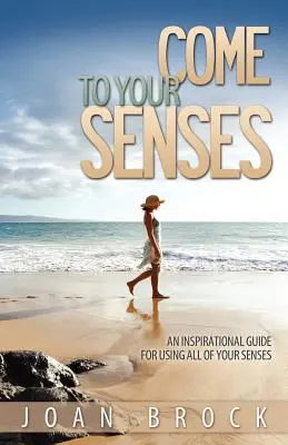 Vuelve a tus sentidos: Una guía inspiradora para utilizar todos los sentidos - Come to Your Senses: An Inspirational Guide for Using All of Your Senses