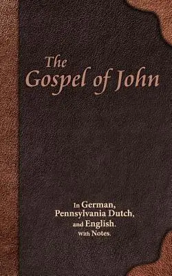 El Evangelio de Juan: En alemán, holandés de Pensilvania e inglés. Con notas. - The Gospel of John: In German, Pennsylvania Dutch, and English. With Notes.