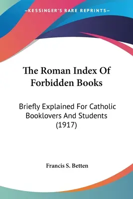 El índice romano de libros prohibidos: Breve explicación para bibliófilos y estudiantes católicos (1917) - The Roman Index Of Forbidden Books: Briefly Explained For Catholic Booklovers And Students (1917)