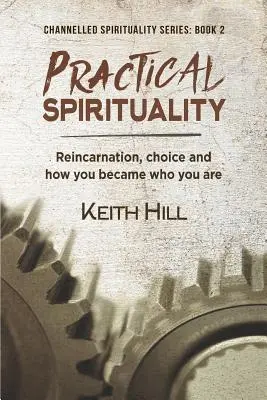 Espiritualidad práctica: Reencarnación, elección y cómo has llegado a ser quien eres - Practical Spirituality: Reincarnation, Choice and How You Became Who You Are