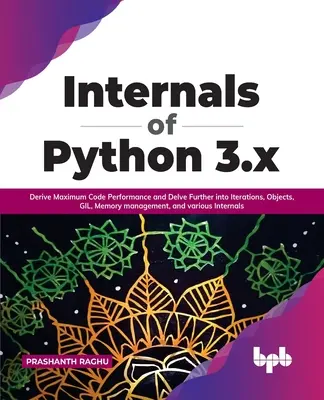 Internos de Python 3.X: Obtenga el Máximo Rendimiento del Código y Profundice en Iteraciones, Objetos, Gil, Gestión de Memoria y Varios Internos - Internals of Python 3.X: Derive Maximum Code Performance and Delve Further Into Iterations, Objects, Gil, Memory Management, and Various Intern