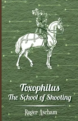 Toxophilus - La escuela de tiro (Serie Historia del tiro con arco) - Toxophilus - The School of Shooting (History of Archery Series)