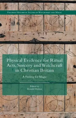 Pruebas físicas de actos rituales, brujería y hechicería en la Gran Bretaña cristiana: Un sentimiento mágico - Physical Evidence for Ritual Acts, Sorcery and Witchcraft in Christian Britain: A Feeling for Magic