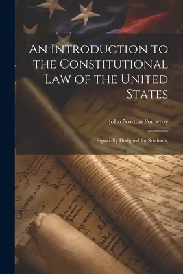 Introducción al Derecho Constitucional de los Estados Unidos: Especialmente diseñado para estudiantes, - An Introduction to the Constitutional Law of the United States: Especially Designed for Students,