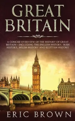 Gran Bretaña: Una visión concisa de la historia de Gran Bretaña, incluyendo la historia inglesa, irlandesa, galesa y sudafricana. - Great Britain: A Concise Overview of The History of Great Britain - Including the English History, Irish History, Welsh History and S