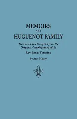Memorias de una familia hugonote: Traducidas y compiladas a partir de la autobiografía original del REV. James Fontaine, y otros manuscritos familiares; Comp - Memoirs of a Huguenot Family: Translated and Compiled from the Original Autobiography of the REV. James Fontaine, and Other Family Manuscripts; Comp