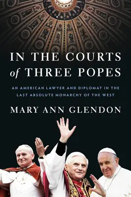 En la corte de tres Papas: Un abogado y diplomático estadounidense en la última monarquía absoluta de Occidente - In the Courts of Three Popes: An American Lawyer and Diplomat in the Last Absolute Monarchy of the West