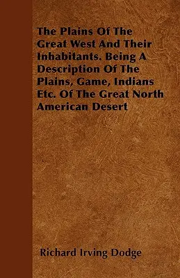 Las llanuras del Gran Oeste y sus habitantes. Una descripción de las llanuras, la caza, los indios, etc., del gran desierto norteamericano. Del Gran Desierto Norteamericano - The Plains Of The Great West And Their Inhabitants. Being A Description Of The Plains, Game, Indians Etc. Of The Great North American Desert