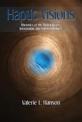 Visiones hápticas: Retóricas de la imagen digital, la información y la nanotecnología - Haptic Visions: Rhetorics of the Digital Image, Information, and Nanotechnology