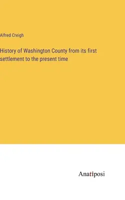 Historia del condado de Washington desde su primer asentamiento hasta la actualidad - History of Washington County from its first settlement to the present time