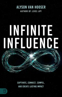 Influencia infinita: Cautive, Conecte, Obligue y Cree un Impacto Duradero - Infinite Influence: Captivate, Connect, Compel, and Create Lasting Impact