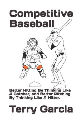 Béisbol competitivo: Mejor bateo pensando como receptor y mejor lanzamiento pensando como bateador. - Competitive Baseball: Better Hitting By Thinking Like A Catcher, and Better Pitching By Thinking Like A Hitter.