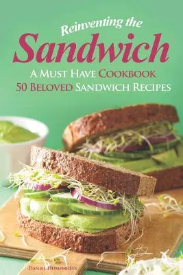 Reinventando el bocadillo: Un libro de cocina imprescindible; 50 recetas de sándwich muy apreciadas - Reinventing the Sandwich: A Must Have Cookbook; 50 Beloved Sandwich Recipes