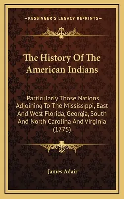 La historia de los indios americanos: Particularmente Aquellas Naciones Adyacentes Al Mississippi, Este Y Oeste De Florida, Georgia, Carolina Del Sur Y Del Norte - The History Of The American Indians: Particularly Those Nations Adjoining To The Mississippi, East And West Florida, Georgia, South And North Carolina