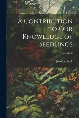 Una contribución a nuestro conocimiento de las plántulas; Volumen 2 - A Contribution to Our Knowledge of Seedlings; Volume 2