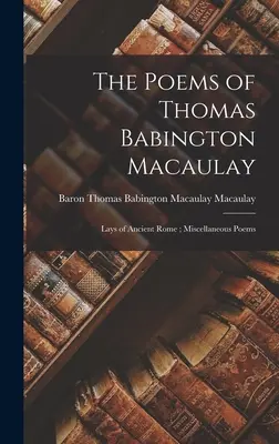 Los poemas de Thomas Babington Macaulay; Lays of Ancient Rome; Miscellaneous Poems - The Poems of Thomas Babington Macaulay; Lays of Ancient Rome; Miscellaneous Poems