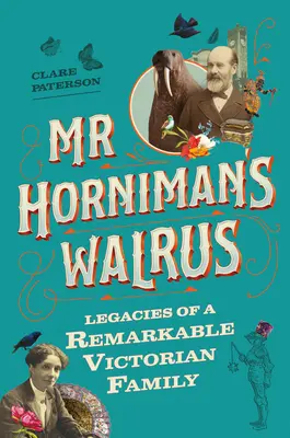 La morsa de Horniman: Legados de una notable familia victoriana - MR Horniman's Walrus: Legacies of a Remarkable Victorian Family