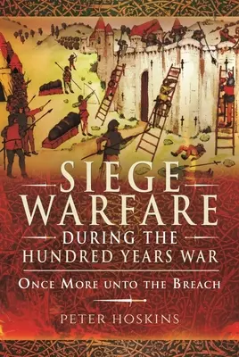 La guerra de asedio durante la Guerra de los Cien Años: Una vez más a la brecha - Siege Warfare During the Hundred Years War: Once More Unto the Breach