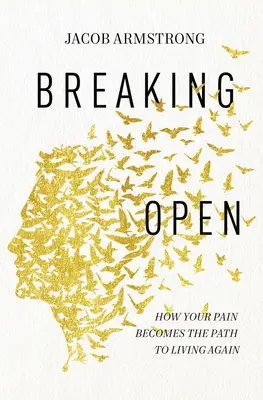 Breaking Open: Cómo tu dolor se convierte en el camino para volver a vivir - Breaking Open: How Your Pain Becomes the Path to Living Again