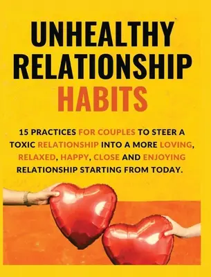 Hábitos malsanos en las relaciones de pareja: 15 Prácticas para que las parejas dirijan una relación tóxica hacia una relación más amorosa, relajada, feliz, cercana y placentera - Unhealthy Relationship Habits: 15 Practices for couples to steer a toxic relationship into a more loving, relaxed, happy, close and enjoying relation