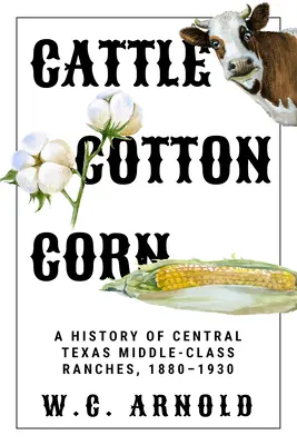 Ganado, algodón y maíz: Historia de los ranchos de la clase media del centro de Texas, 1880-1930 - Cattle, Cotton, Corn: A History of Central Texas Middle-Class Ranches, 1880-1930